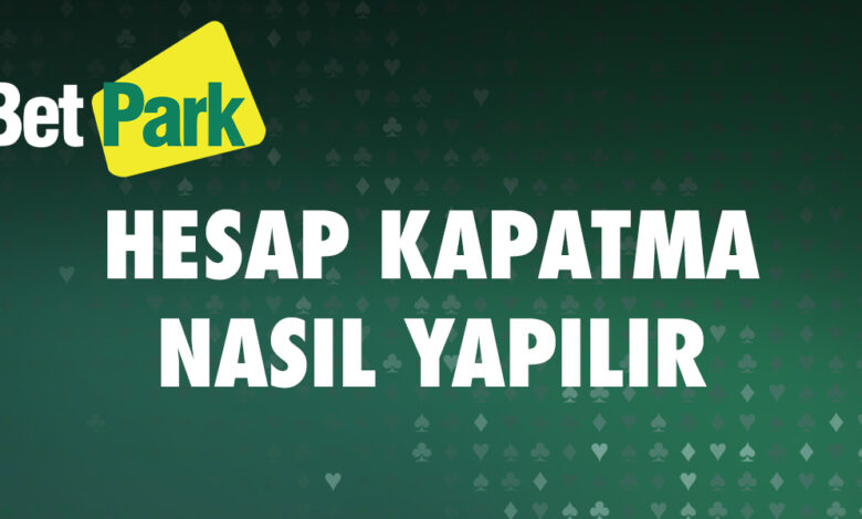 Betpark Hesap Kapatma Nasil Yapilir
