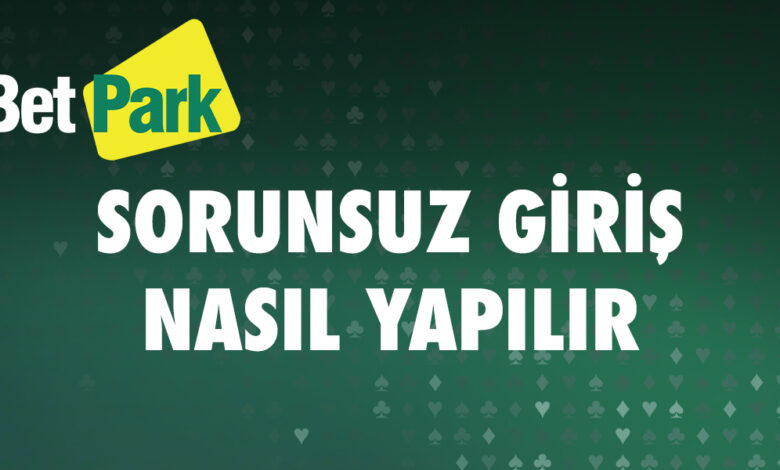 Betpark Sorunsuz Nasil Giris Yapilir