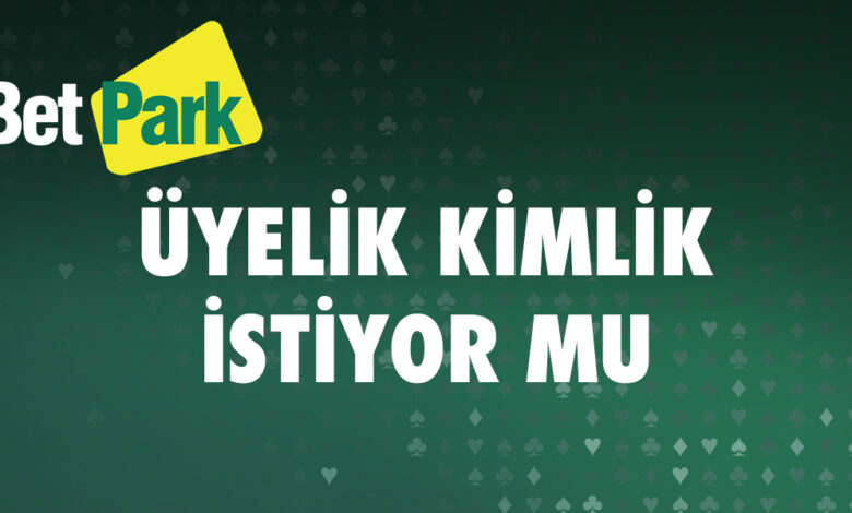 Betpark Uyelik Kimlik Istiyor Mu